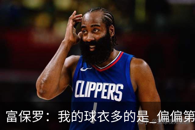富保罗：我的球衣多的是 偏偏第一次遇到詹姆斯时和他穿了同一件